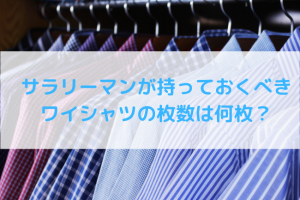 【タイプ別】サラリーマンが持っておくべきワイシャツの枚数は何枚？