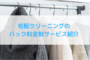 【厳選3社】宅配クリーニングのパック料金制サービスを紹介！